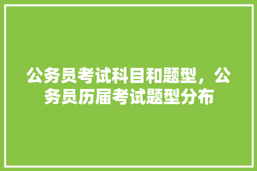 公务员考试科目和题型，公务员历届考试题型分布 大学排名