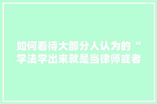 如何看待大部分人认为的“学法学出来就是当律师或者考公务员的”，公务员考试套卷