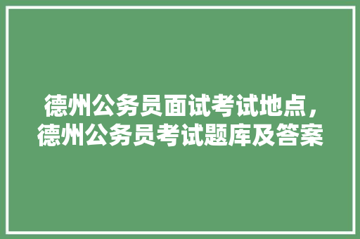 德州公务员面试考试地点，德州公务员考试题库及答案 教育科普