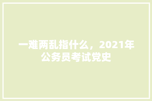 一难两乱指什么，2021年公务员考试党史 大学排名