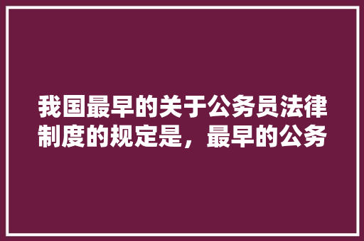 我国最早的关于公务员法律制度的规定是，最早的公务员考试题是哪一年