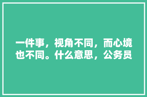 一件事，视角不同，而心境也不同。什么意思，公务员考试伞雨衣