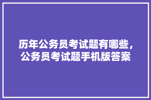 历年公务员考试题有哪些，公务员考试题手机版答案 教育科普
