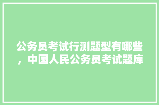 公务员考试行测题型有哪些，中国人民公务员考试题库及答案 专业填报
