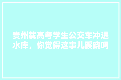 贵州载高考学生公交车冲进水库，你觉得这事儿蹊跷吗，湖北公务员题目 公考知识