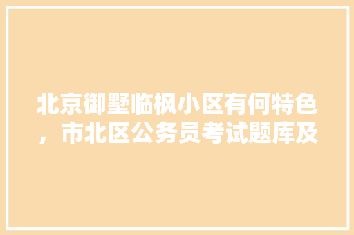 北京御墅临枫小区有何特色，市北区公务员考试题库及答案