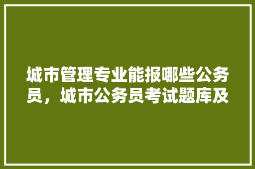 城市管理专业能报哪些公务员，城市公务员考试题库及答案 建筑考试