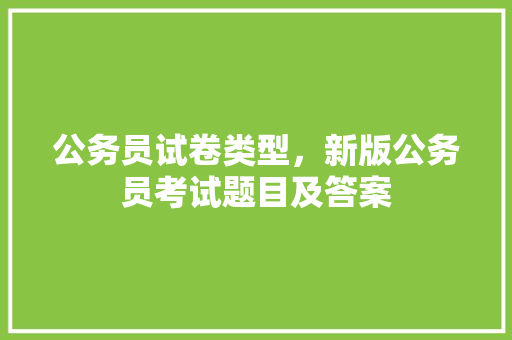 公务员试卷类型，新版公务员考试题目及答案 大学排名