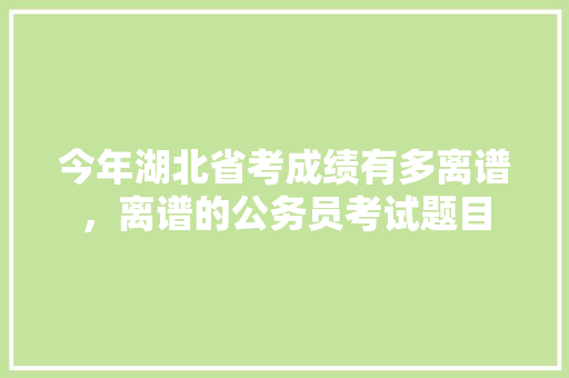 今年湖北省考成绩有多离谱，离谱的公务员考试题目