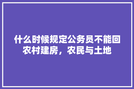 什么时候规定公务员不能回农村建房，农民与土地 建筑考试