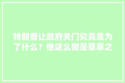 特朗普让政府关门究竟是为了什么？他这么做是草率之举还是深谋远虑，剑拔弩张:一触即发类比推理 大学排名