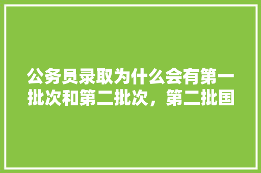 公务员录取为什么会有第一批次和第二批次，第二批国家公务员考试题库 专业填报