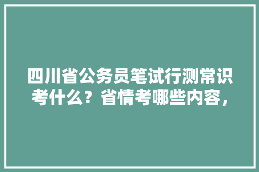 四川省公务员笔试行测常识考什么？省情考哪些内容，四川公务员考试题题库及答案 建筑考试