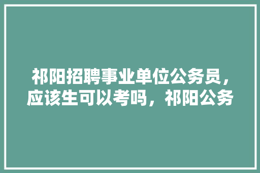 祁阳招聘事业单位公务员，应该生可以考吗，祁阳公务员考试题目及答案 建筑考试