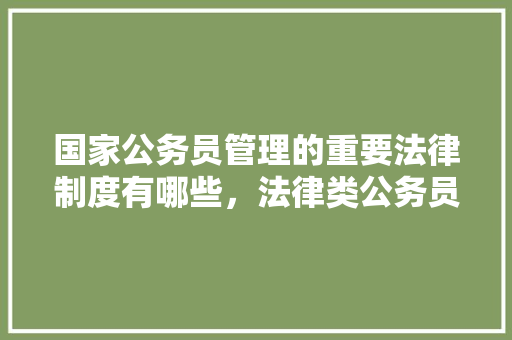 国家公务员管理的重要法律制度有哪些，法律类公务员考试题及答案 教育科普