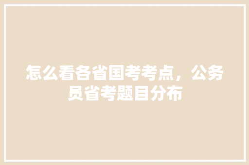 怎么看各省国考考点，公务员省考题目分布 专业填报