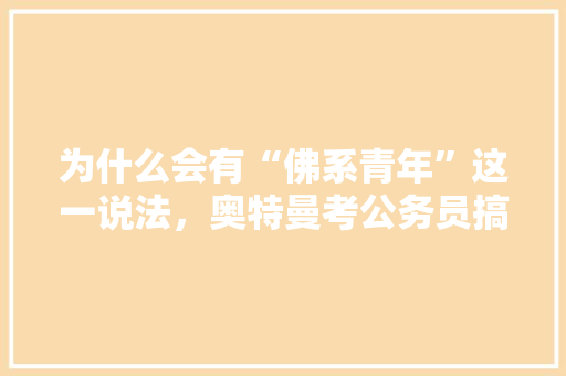 为什么会有“佛系青年”这一说法，奥特曼考公务员搞笑视频 建筑考试