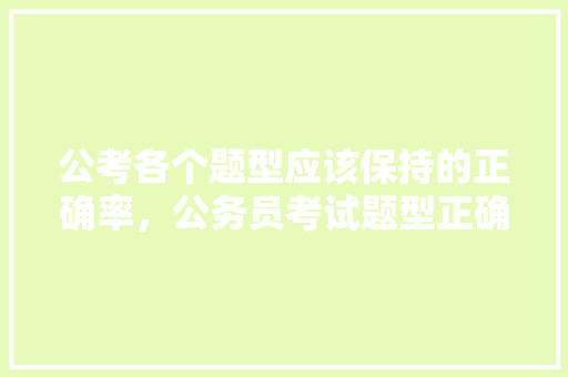 公考各个题型应该保持的正确率，公务员考试题型正确率