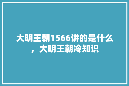 大明王朝1566讲的是什么，大明王朝冷知识 教育科普