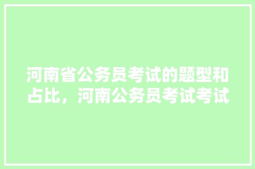 河南省公务员考试的题型和占比，河南公务员考试考试题及答案 建筑考试