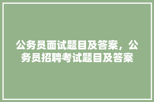公务员面试题目及答案，公务员招聘考试题目及答案 建筑考试
