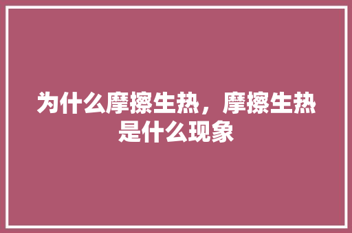 为什么摩擦生热，摩擦生热是什么现象 公考知识