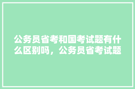 公务员省考和国考试题有什么区别吗，公务员省考试题库 大学排名