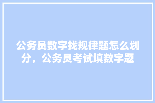 公务员数字找规律题怎么划分，公务员考试填数字题 建筑考试