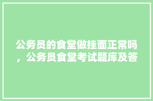 公务员的食堂做挂面正常吗，公务员食堂考试题库及答案 公考知识
