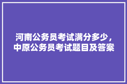 河南公务员考试满分多少，中原公务员考试题目及答案