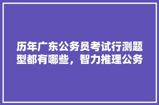 历年广东公务员考试行测题型都有哪些，智力推理公务员考试题型有哪些