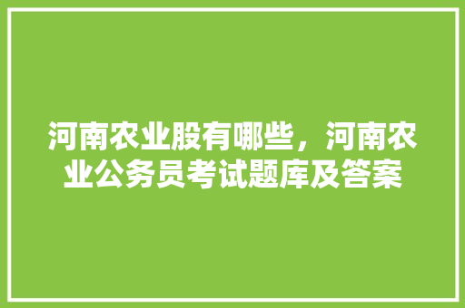 河南农业股有哪些，河南农业公务员考试题库及答案 教育科普