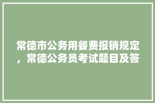 常德市公务用餐费报销规定，常德公务员考试题目及答案 教育科普