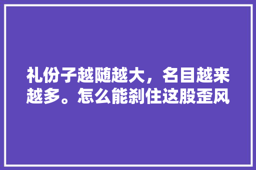 礼份子越随越大，名目越来越多。怎么能刹住这股歪风，公务员考试题本撕了还能考吗 建筑考试