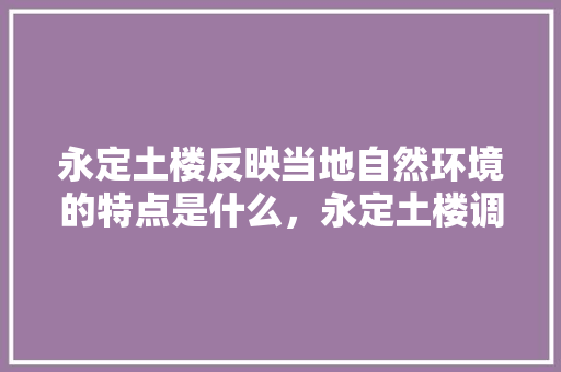 永定土楼反映当地自然环境的特点是什么，永定土楼调研 建筑考试
