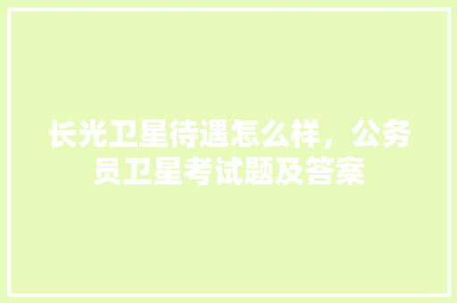 长光卫星待遇怎么样，公务员卫星考试题及答案