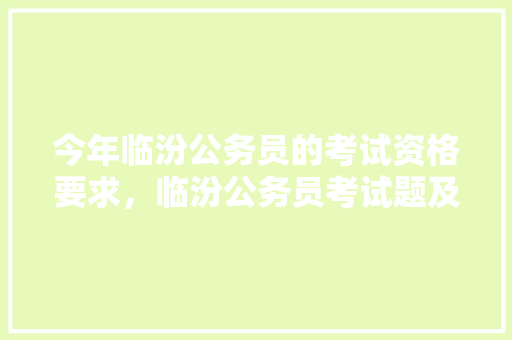 今年临汾公务员的考试资格要求，临汾公务员考试题及答案 大学排名
