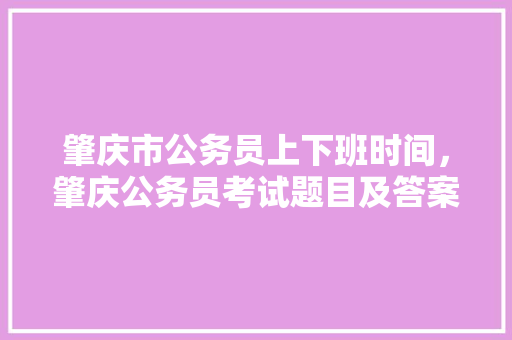 肇庆市公务员上下班时间，肇庆公务员考试题目及答案 大学排名