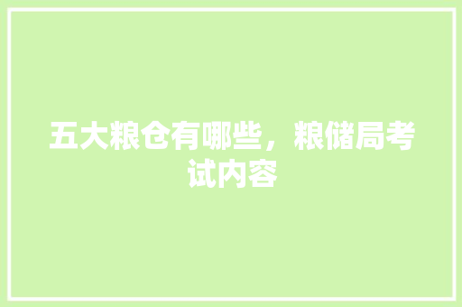 五大粮仓有哪些，粮储局考试内容 教育科普