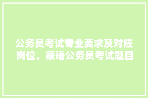 公务员考试专业要求及对应岗位，蒙语公务员考试题目及答案 建筑考试