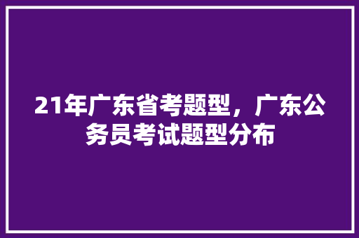 21年广东省考题型，广东公务员考试题型分布 公考知识