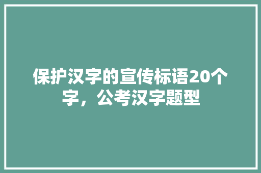 保护汉字的宣传标语20个字，公考汉字题型 大学排名