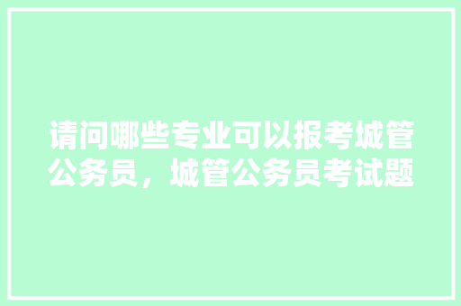 请问哪些专业可以报考城管公务员，城管公务员考试题及答案