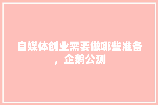 自媒体创业需要做哪些准备，企鹅公测