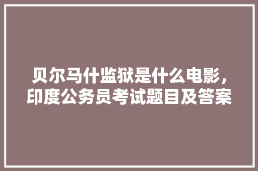 贝尔马什监狱是什么电影，印度公务员考试题目及答案 公考知识