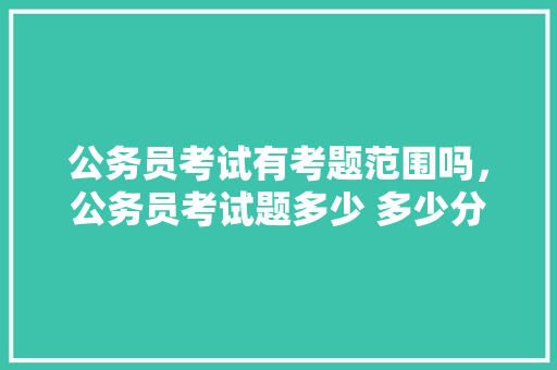 公务员考试有考题范围吗，公务员考试题多少 多少分及格 建筑考试