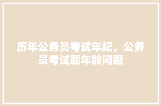 历年公务员考试年纪，公务员考试题年龄问题