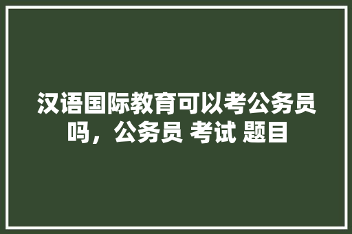 汉语国际教育可以考公务员吗，公务员 考试 题目