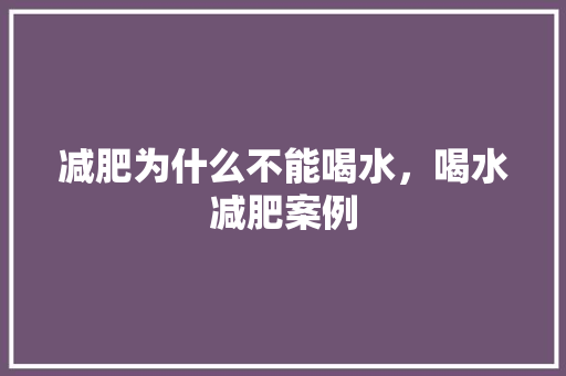减肥为什么不能喝水，喝水减肥案例 建筑考试
