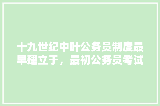 十九世纪中叶公务员制度最早建立于，最初公务员考试题目 教育科普